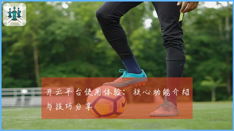 开云平台使用体验：核心功能介绍与技巧分享