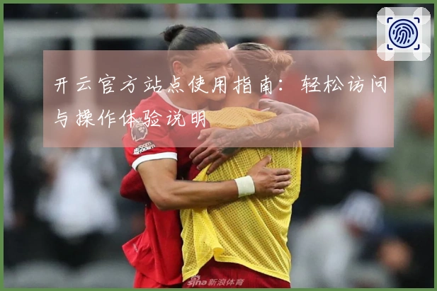 开云官方站点使用指南：轻松访问与操作体验说明