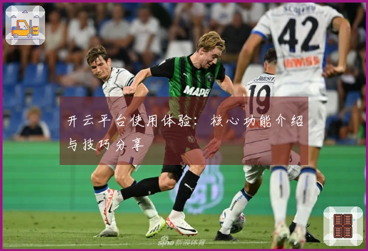 开云平台使用体验：核心功能介绍与技巧分享