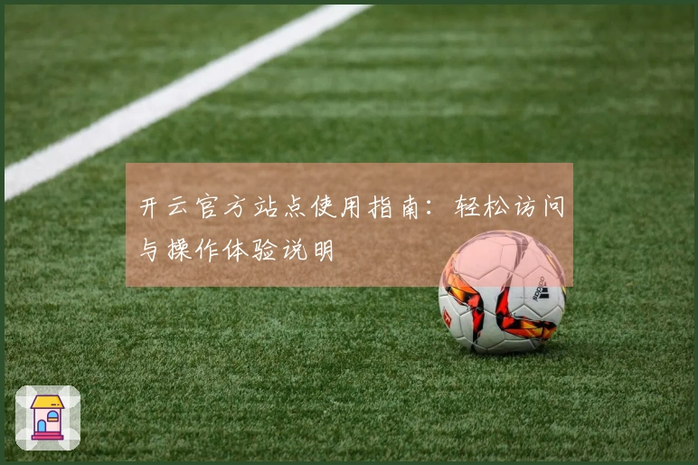开云官方站点使用指南：轻松访问与操作体验说明