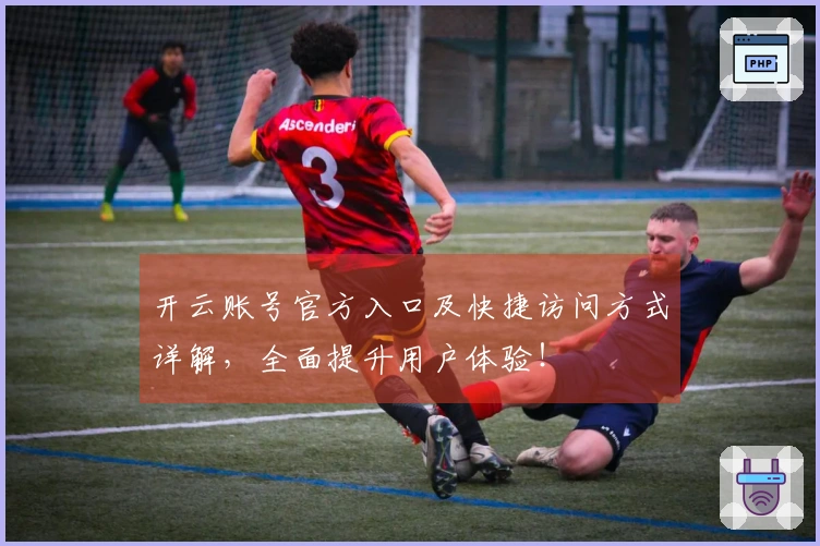开云账号官方入口及快捷访问方式详解，全面提升用户体验！