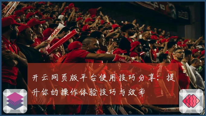 开云网页版平台使用技巧分享：提升你的操作体验技巧与效率