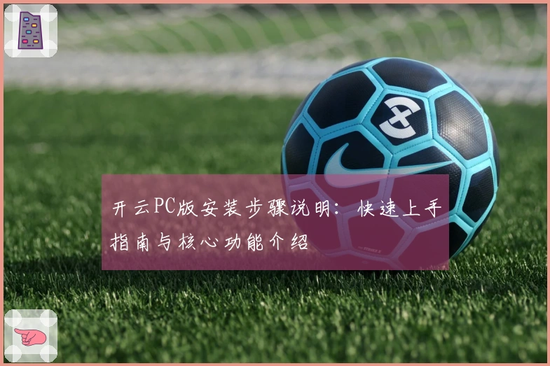 开云PC版安装步骤说明：快速上手指南与核心功能介绍