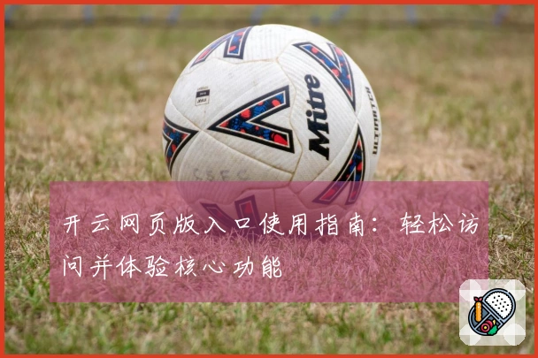 开云网页版入口使用指南：轻松访问并体验核心功能