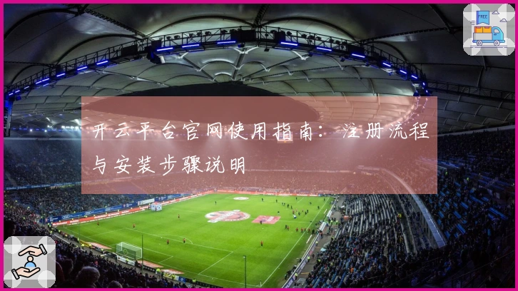 开云平台官网使用指南：注册流程与安装步骤说明