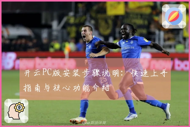 开云PC版安装步骤说明：快速上手指南与核心功能介绍