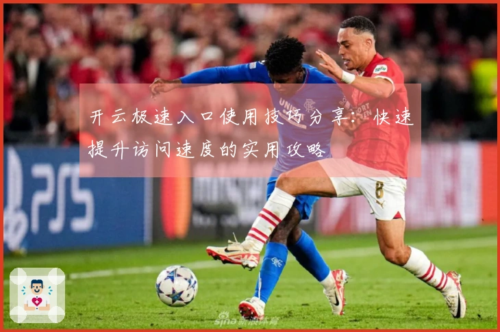 开云极速入口使用技巧分享：快速提升访问速度的实用攻略