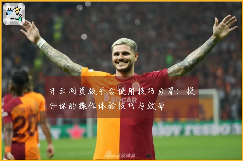开云网页版平台使用技巧分享：提升你的操作体验技巧与效率